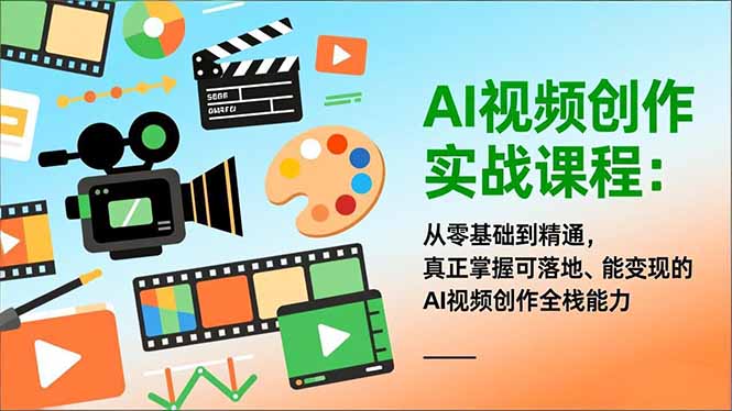 AI视频创作实战课程：从零基础到精通，真正掌握可落地、能变现的AI视频创作全栈能力-Ai创业网