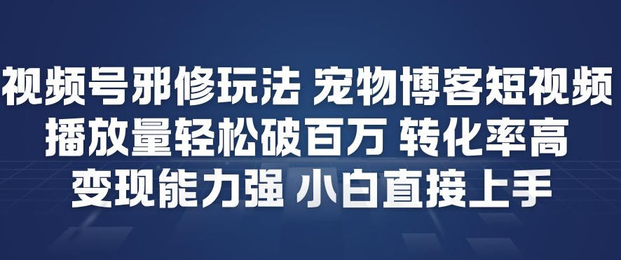 视频号邪修玩法宠物博客短视频，播放量轻松破百万，转化率高，变现能力强，小白直接上手-Ai创业网