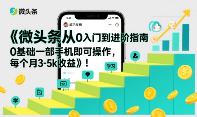 微头条从0入门到进阶指南，0基础一部手机即可操作，每个月3-5k收益-Ai创业网