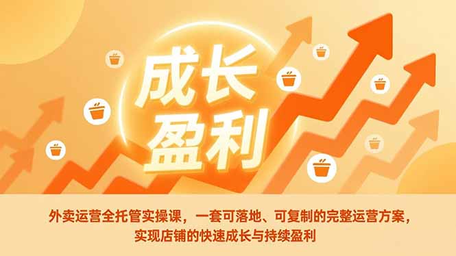 外卖运营全托管实操课，一套可落地、可复制的完整运营方案，实现店铺的快速成长与持续盈利-Ai创业网