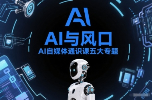 AI自媒体通识课五大专题，AI基础操作篇+AI生活娱乐篇+AI职场提效篇+AI自媒体实操篇+账号创作工具篇-Ai创业网