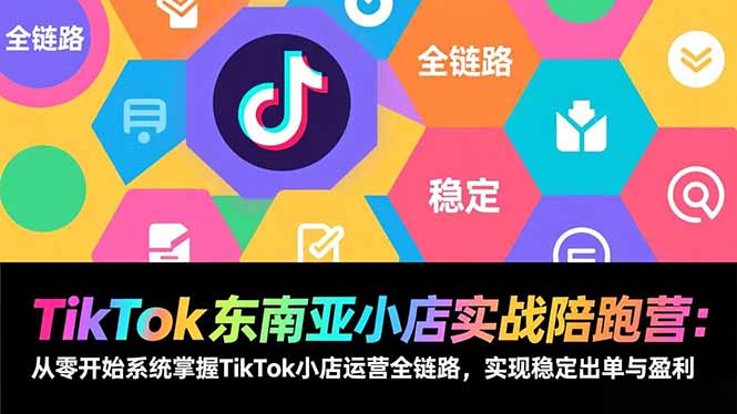 TikTok东南亚小店实战陪跑营：从零开始系统掌握TikTok小店运营全链路，实现稳定出单与盈利-Ai创业网