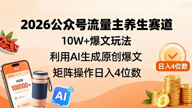 2026公众号流量主养生赛道，10W+爆文玩法，利用AI生成原创爆文，矩阵操作日入4位数-Ai创业网
