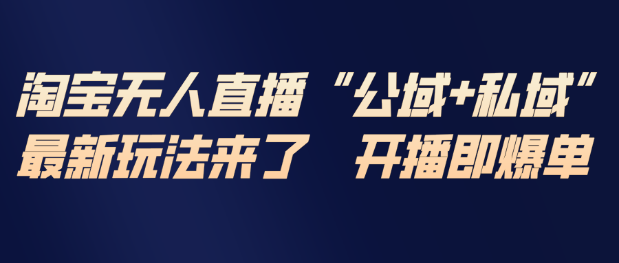 淘宝无人直播最新玩法，包含私域和公域两种玩法-Ai创业网