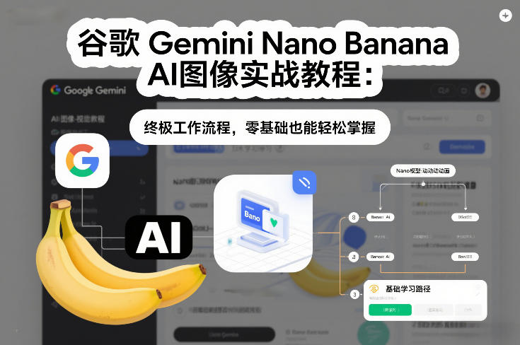 谷歌Gemini Nano Banana AI图像实战教程：终极工作流程，零基础也能轻松掌握-Ai创业网