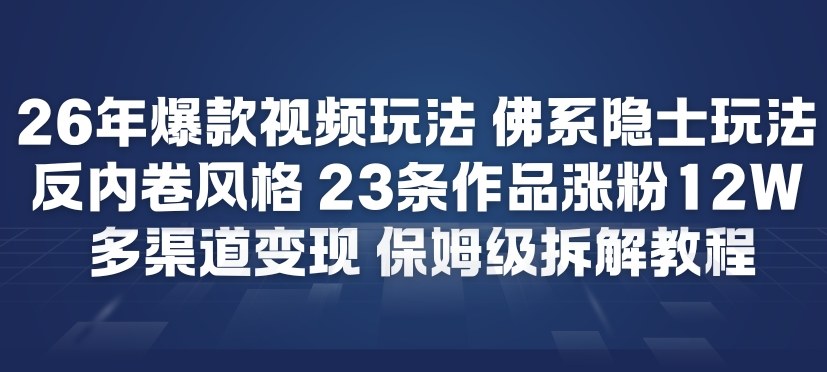 26年爆款短视频玩法，佛系隐士玩法，反内卷视频风格，23条作品涨粉12W，多渠道变现-Ai创业网