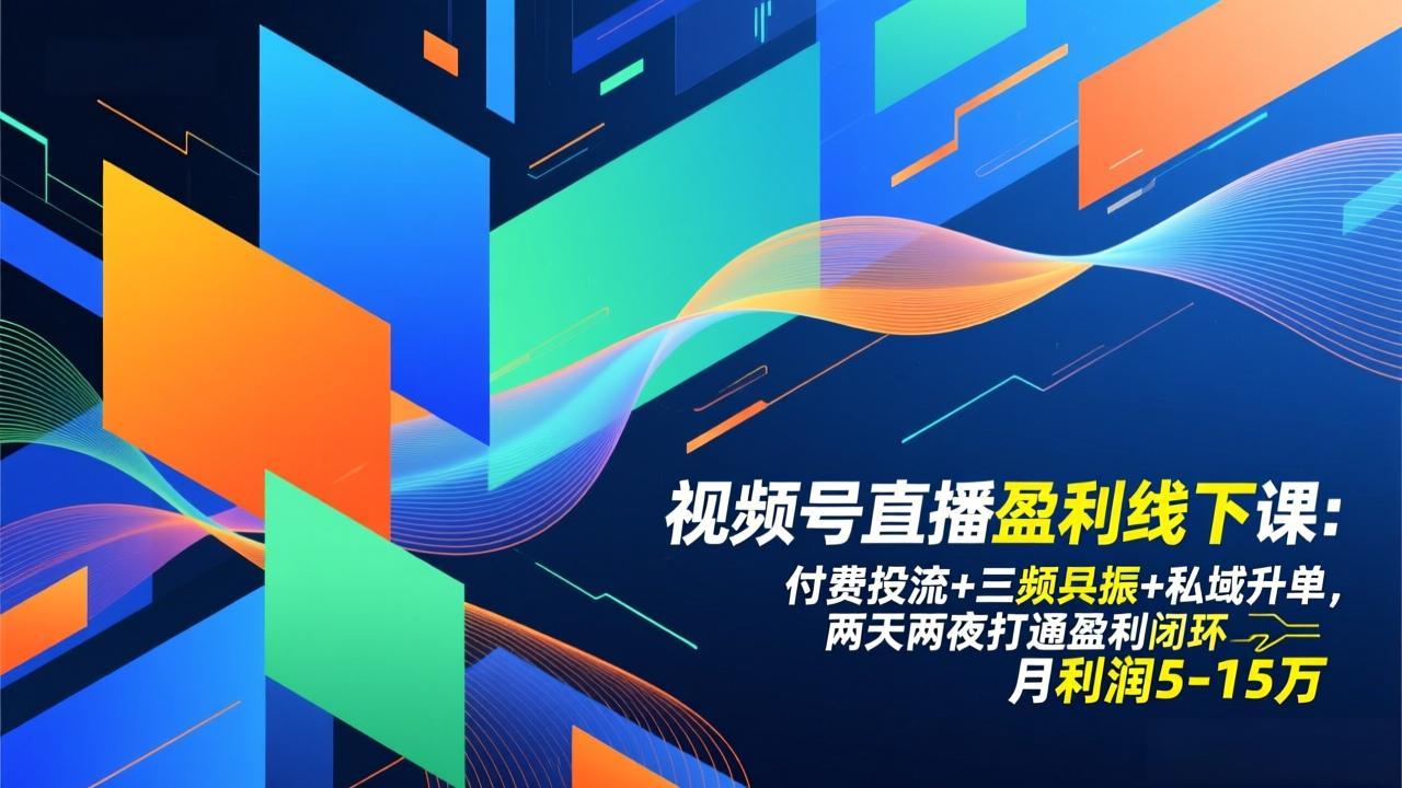 视频号直播盈利线下课：付费投流+三频共振+私域升单，两天两夜打通盈利闭环，月利润5-15万-Ai创业网