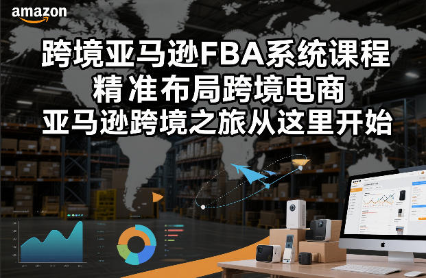 跨境亚马逊FBA系统课程，精准布局跨境电商，亚马逊跨境之旅从这里开始-Ai创业网