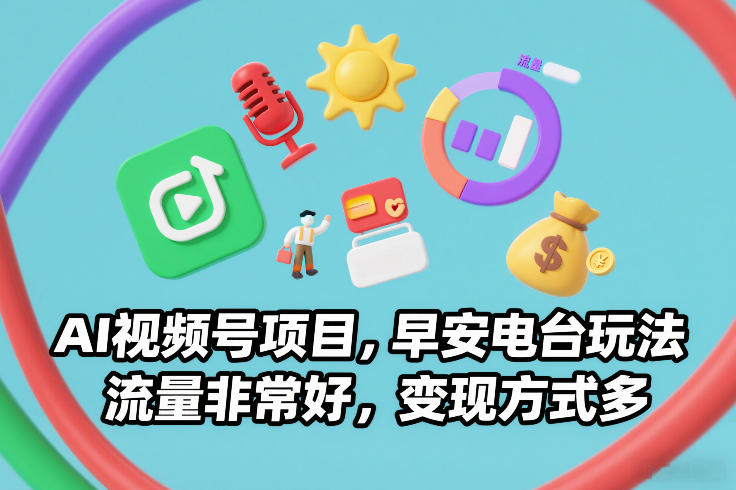 AI视频号项目，早安电台玩法，流量非常好，变现方式多-Ai创业网