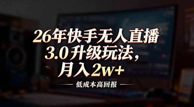 26年快手无人直播3.0升级玩法，低成本高回报，月入2w+-Ai创业网