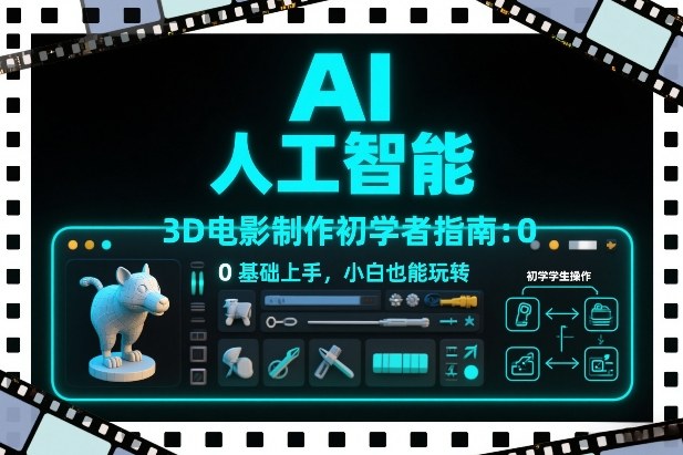 AI人工智能3D电影制作初学者指南：0基础上手，小白也能玩转-Ai创业网