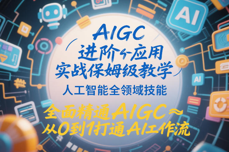 AIGC进阶应用实战保姆级教学，人工智能全领域技能，全面精通AIGC从0到1打通AI工作流-Ai创业网