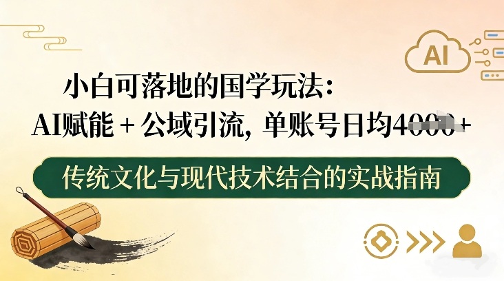 小白可落地的国学玩法：AI赋能+公域引流，单账号日均4张-Ai创业网