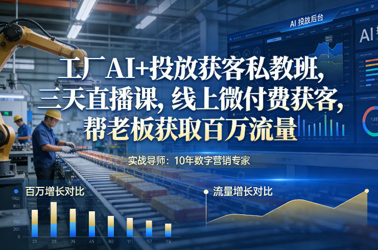 工厂AI+投放获客私教班，三天直播课，线上微付费获客，帮老板获取百万流量-Ai创业网