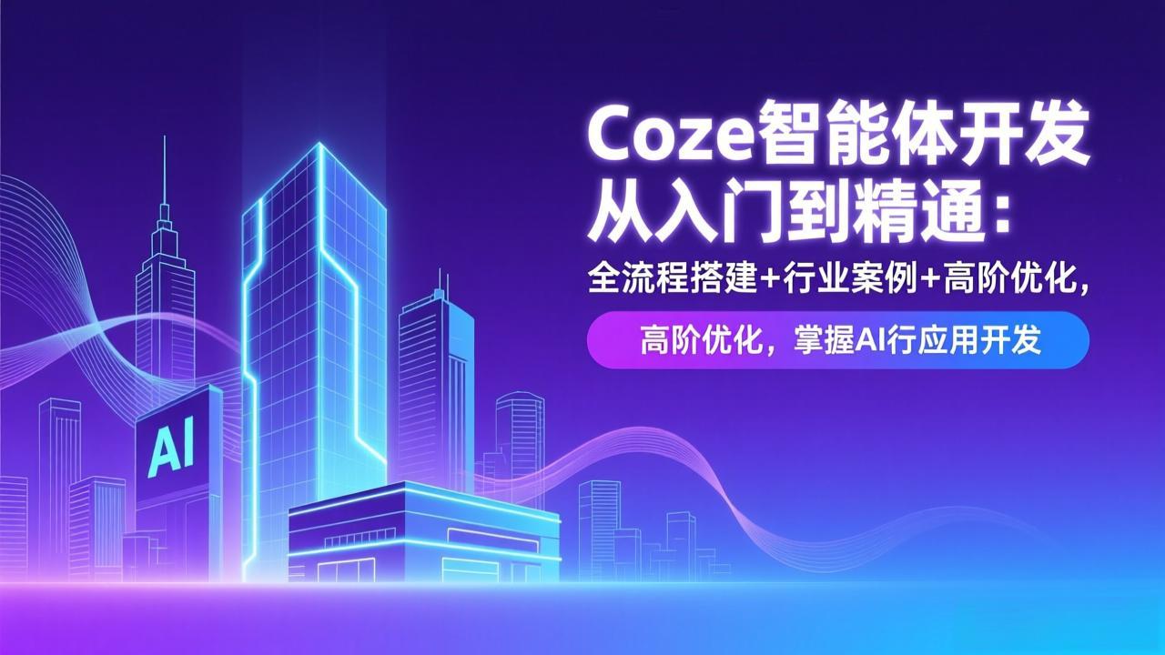 Coze智能体开发从入门到精通：全流程搭建+行业案例+高阶优化，掌握AI应用开发-Ai创业网