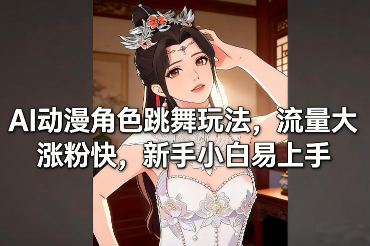 AI动漫角色跳舞玩法，流量大涨粉快，新手小白易上手-Ai创业网