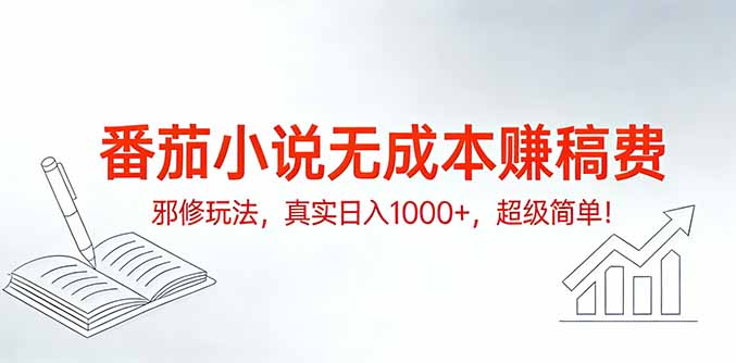 番茄小说无成本赚稿费邪修玩法，真实日入1000+，超级简单！-Ai创业网