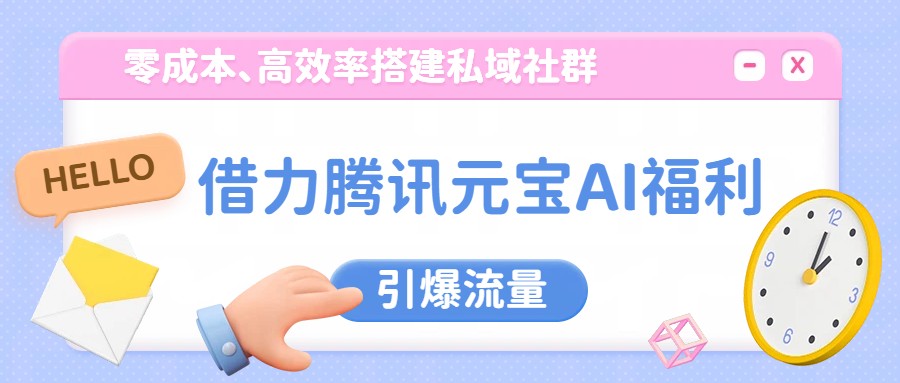 借力腾讯元宝AI福利，零成本、高效率搭建私域社群，引爆流量-Ai创业网