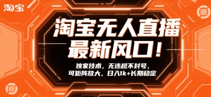 淘宝无人直播最新风口！独家技术，无违规不封号，可矩阵放大，日入1k+长期稳定【揭秘】-Ai创业网