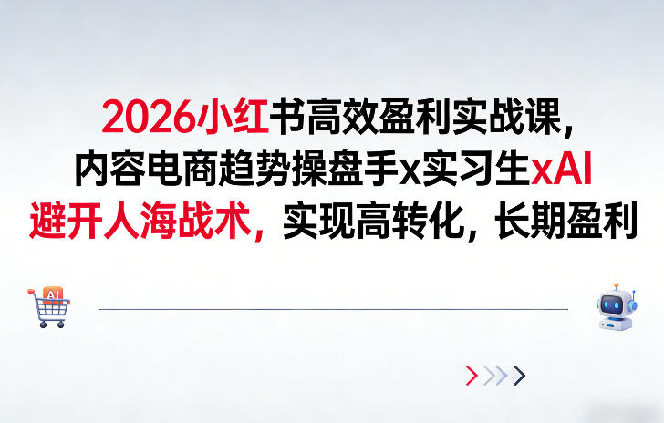 2026小红书高效盈利实战课，内容电商趋势操盘手x实习生xAI，避开人海战术，实现高转化，长期盈利-Ai创业网