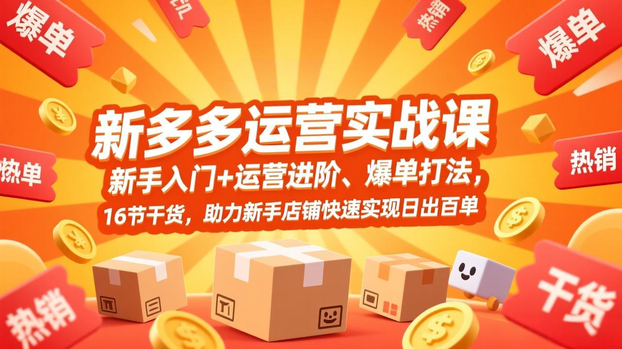 拼多多运营实战课，新手入门+运营进阶、爆单打法，16节干货，助力新手店铺快速实现日出百单-Ai创业网