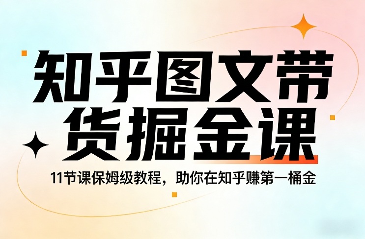 知乎图文带货掘金课，11节课保姆级教程，助你在知乎賺第一桶金-Ai创业网