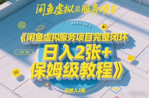 闲鱼虚拟服务项目完整闭环，日入2张+保姆级教程-Ai创业网
