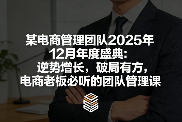 某电商管理团队2025年12月年度盛典：逆势增长，破局有方，电商老板必听的团队管理课-Ai创业网