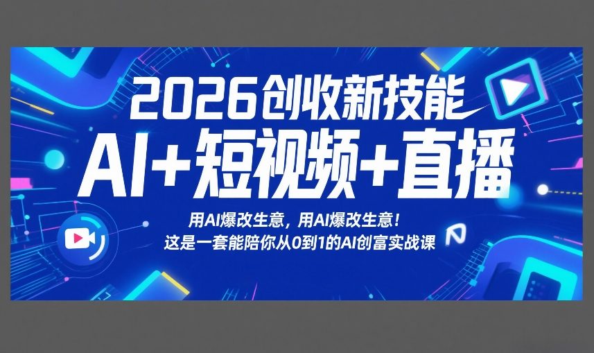 2026创收新技能AI+短视频+直播，用AI爆改生意，这是一套能陪你从0到1的AI创富实战课-Ai创业网