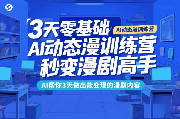3天零基础AI动态漫训练营，秒变漫剧高手，AI帮你3天做出能变现的漫剧内容-Ai创业网