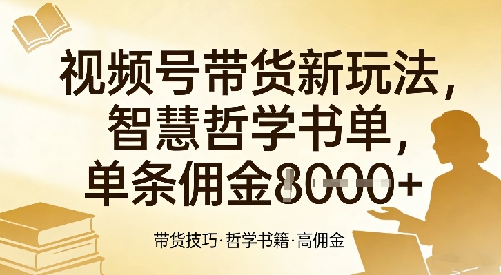 视频号带货新玩法，智慧哲学书单，单条佣金1k+-Ai创业网