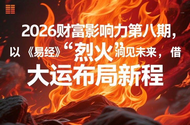 2026财富影响力第八期，以《易经》智慧洞见未来，借“离火”大运布局新程-Ai创业网