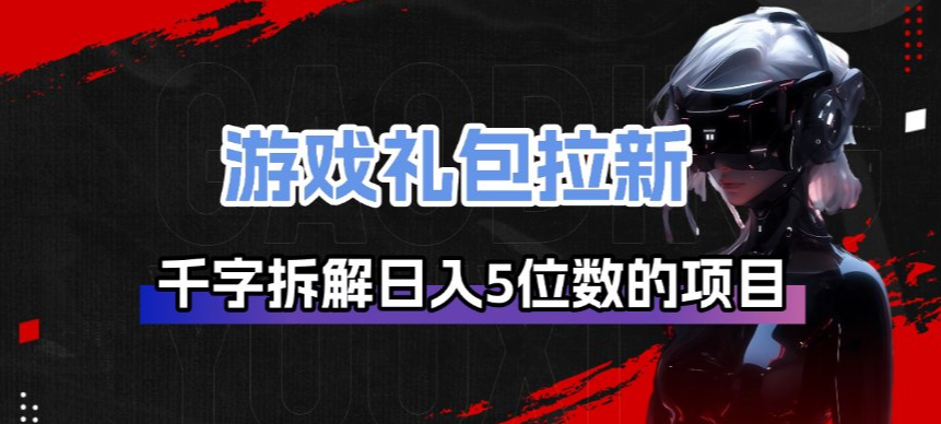 游戏礼包拉新_千字拆解日入5位数的项目逻辑-Ai创业网