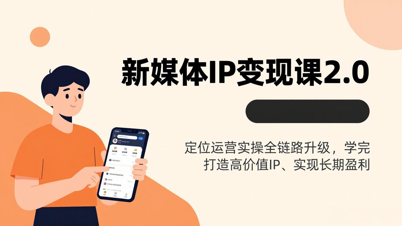 新媒体IP变现课2.0，定位运营实操全链路升级，学完打造高价值IP、实现长期盈利-Ai创业网
