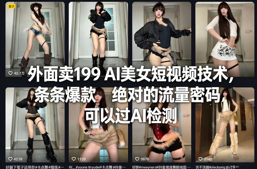 外面卖199 AI美女短视频技术，条条爆款，绝对的流量密码，可以过AI检测-Ai创业网