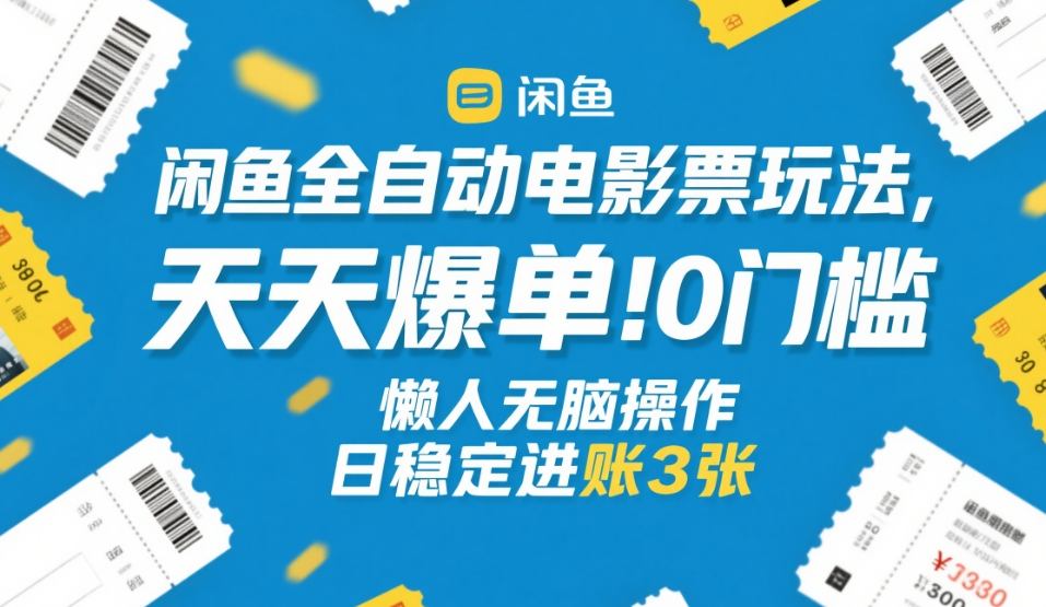 闲鱼全自动电影票玩法，天天爆单，0门槛，懒人无脑操作，日稳定进账3张+【揭秘】-Ai创业网