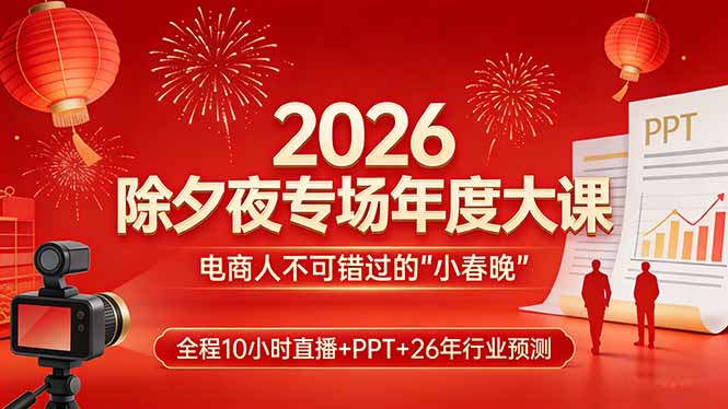2026除夕夜专场年度大课，全程10小时直播+PPT+26年行业预测，是电商人不可错过的“小春晚”-Ai创业网