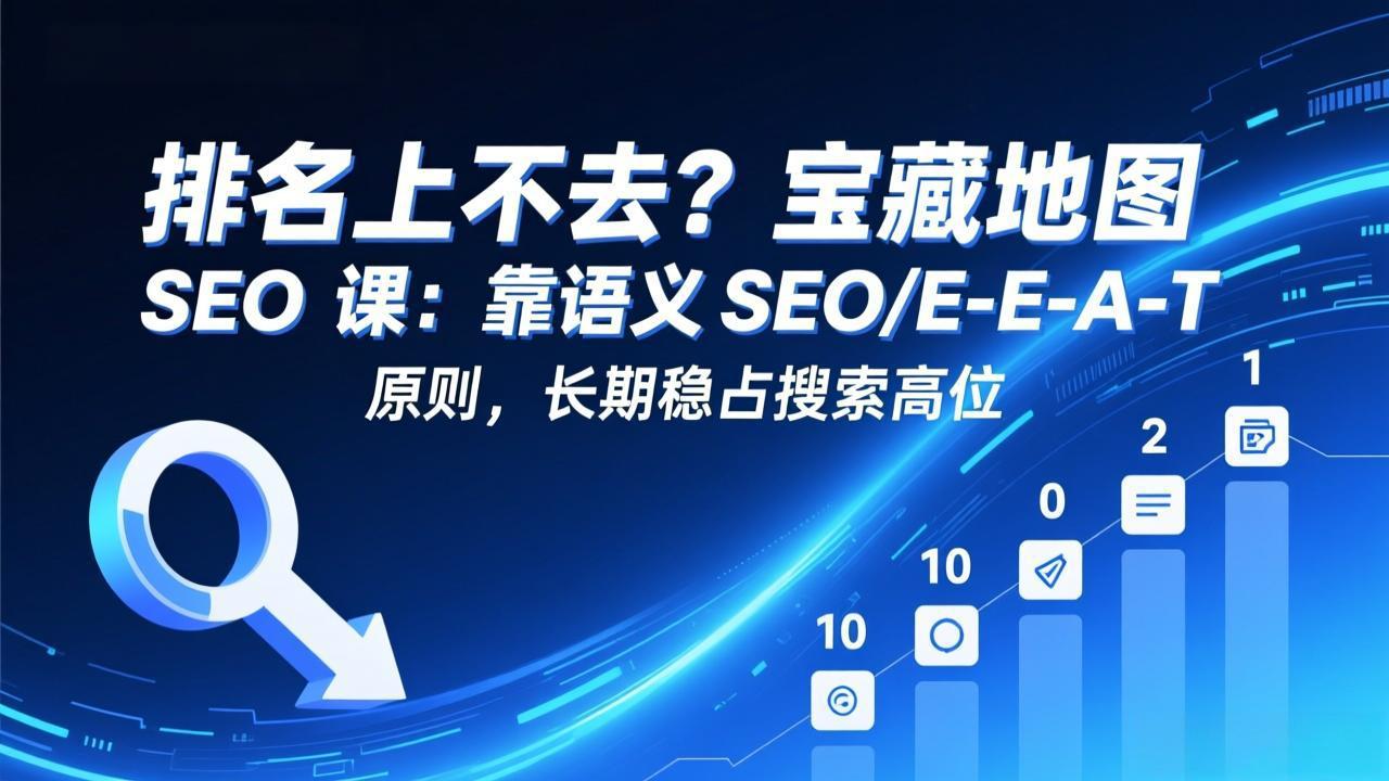 排名上不去？宝藏地图 SEO 课：靠语义 SEO+E-E-A-T 原则，长期稳占搜索高位-Ai创业网