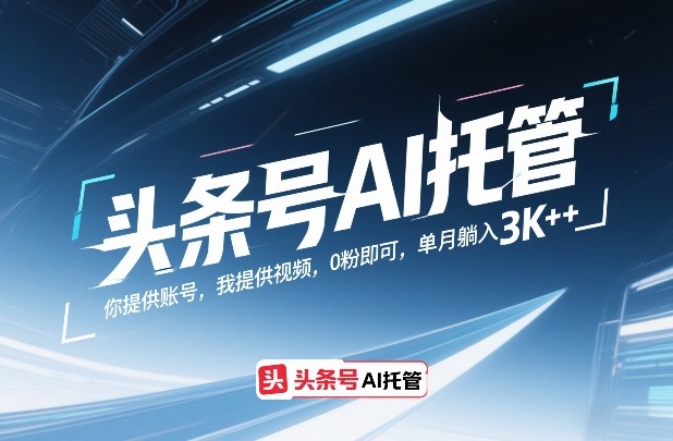 头条号AI托管，你提供账号，我提供视频，0粉即可，单月躺入3k+【揭秘】-Ai创业网