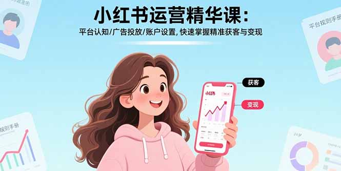 小红书运营精华课-更新：平台认知/广告投放/账户设置,快速掌握精准获客与变现-Ai创业网