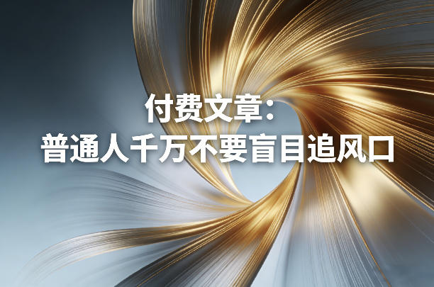 付费文章：普通人千万不要盲目追风口-Ai创业网