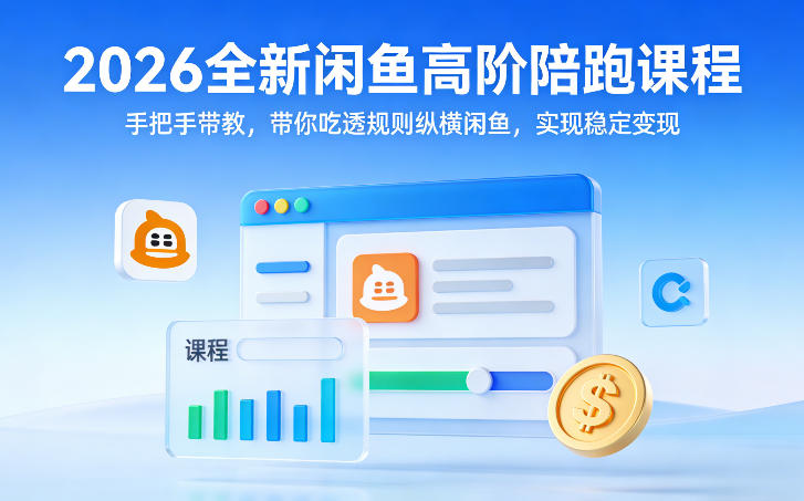 2026全新闲鱼高阶陪跑课程，手把手带教，带你吃透规则纵横闲鱼，实现稳定变现-Ai创业网