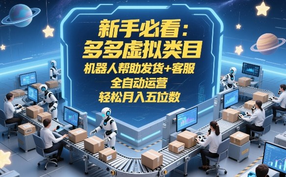 新手必看：多多虚拟类目，机器人帮助发货+客服，全自动运营，轻松月入五位数【揭秘】-Ai创业网