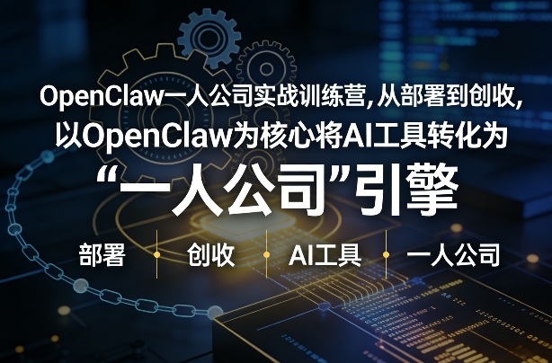 OpenClaw小龙虾+一人公司实战训练营，从部署到创收，将AI工具转化为“一人公司”引擎，低成本变现-Ai创业网