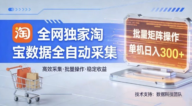 全网独家，淘宝数据全自动采集项目，批量可矩阵，单机轻松日入300【揭秘】-Ai创业网