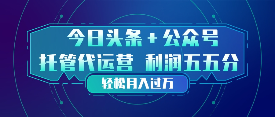 头条加公众号 托管代运营 利润分成模式 轻松月入过万-Ai创业网