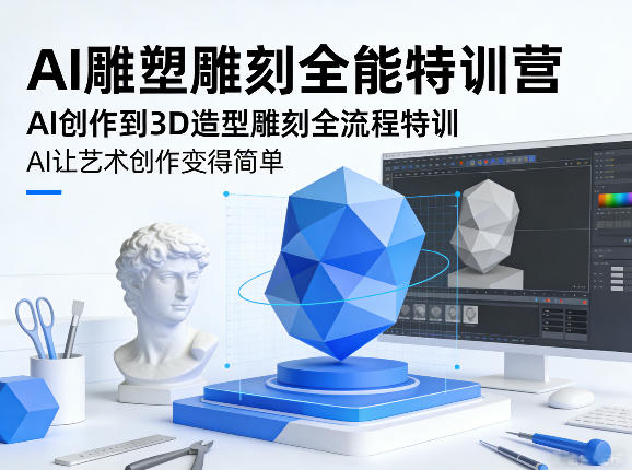AI雕塑雕刻全能特训营，AI创作到3D造型雕刻全流程特训，AI让艺术创作变得简单-Ai创业网