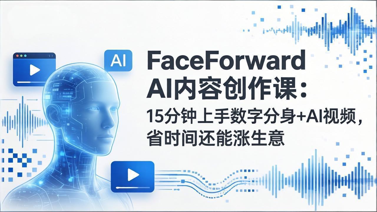 FaceForward AI内容创作课：15分钟上手数字分身+AI视频，省时间还能涨生意-Ai创业网