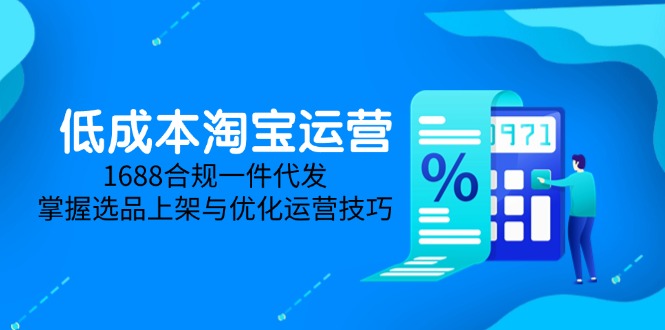低成本淘宝运营-5月更新，1688合规一件代发，掌握选品上架与优化运营技巧-Ai创业网