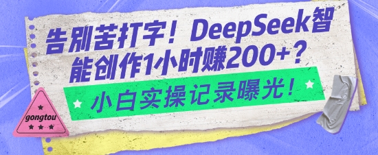 告别苦打字！DeepSeek智能创作1小时入2张？小白实操记录曝光-Ai创业网